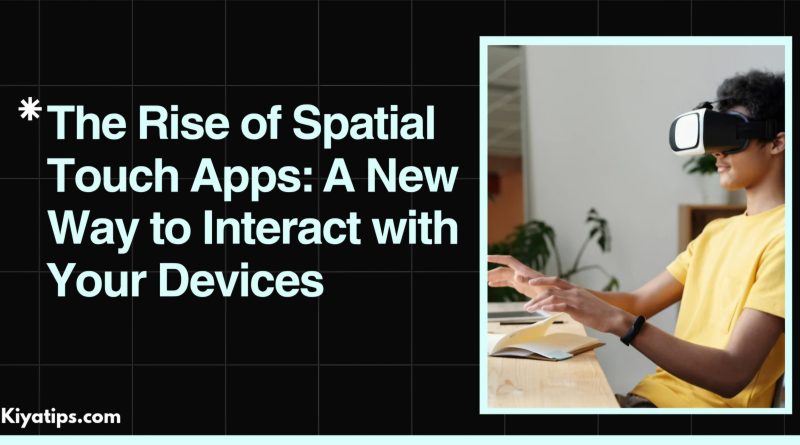 The Rise of Spatial Touch Apps: A New Way to Interact with Your Devices