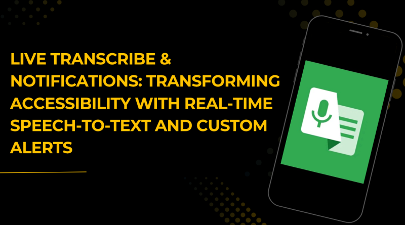 Live Transcribe & Notifications: Transforming Accessibility with Real-Time Speech-to-Text and Custom Alerts