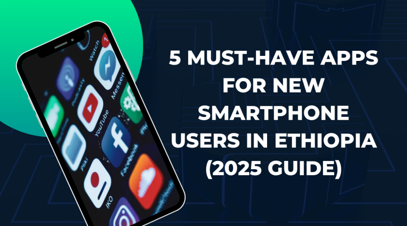 5 Must-Have Apps for New Smartphone Users in Ethiopia (2025 Guide)