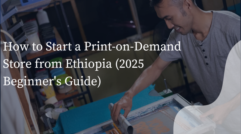 How to Start a Print-on-Demand Store from Ethiopia (2025 Beginner's Guide)