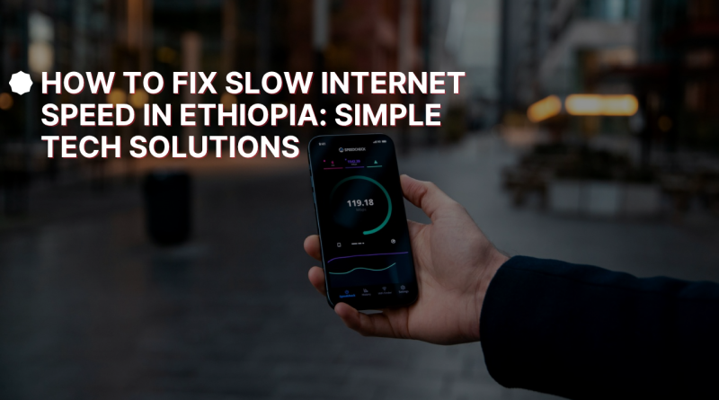 How to Fix Slow Internet Speed in Ethiopia: Simple Tech Solutions