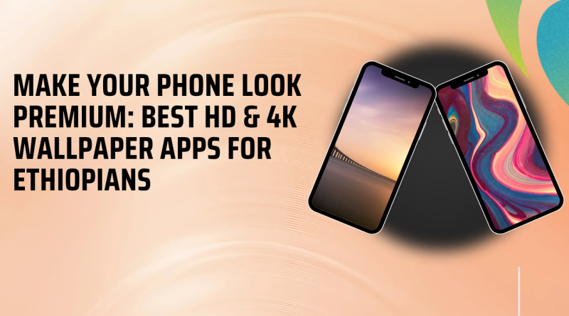 Make Your Phone Look Premium: Best HD & 4K Wallpaper Apps for Ethiopians