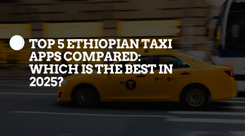 Top 5 Ethiopian Taxi Apps Compared: Which Is the Best in 2025?
